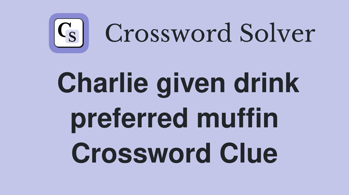 Charlie given drink preferred muffin Crossword Clue