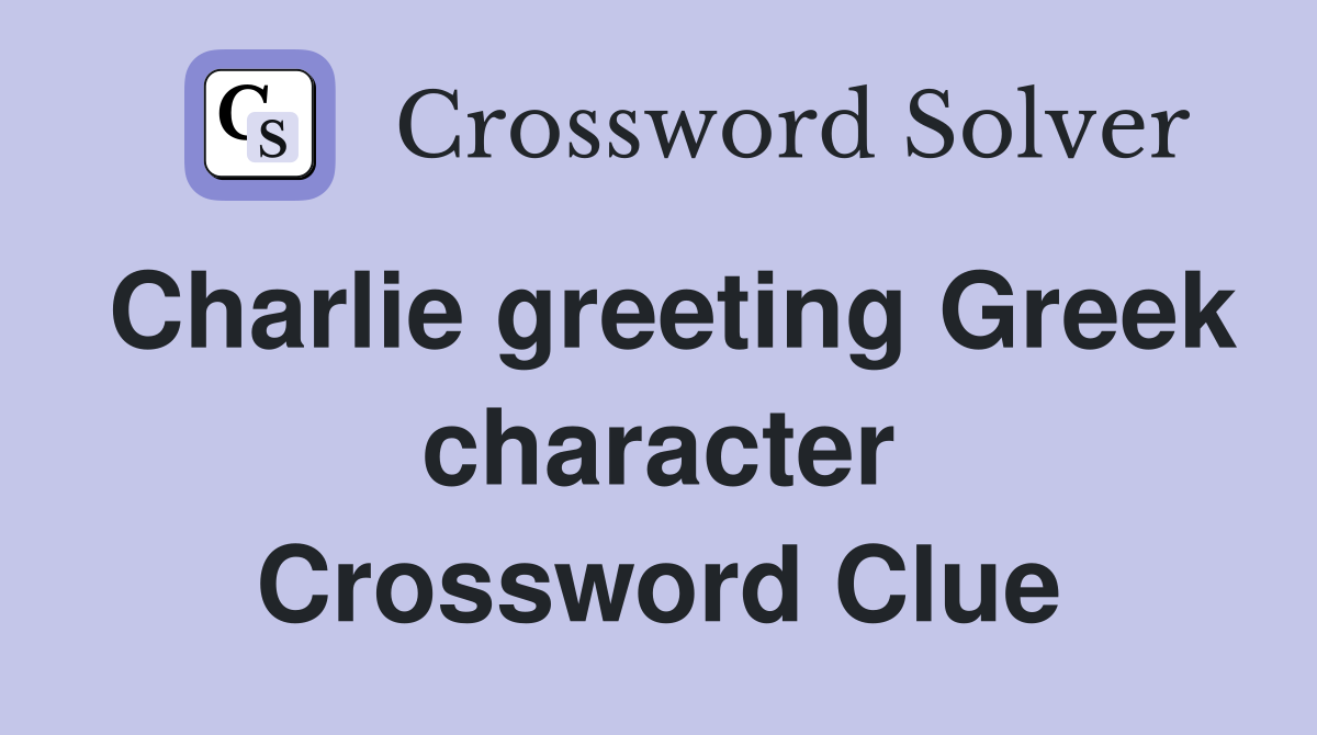 Charlie greeting Greek character Crossword Clue