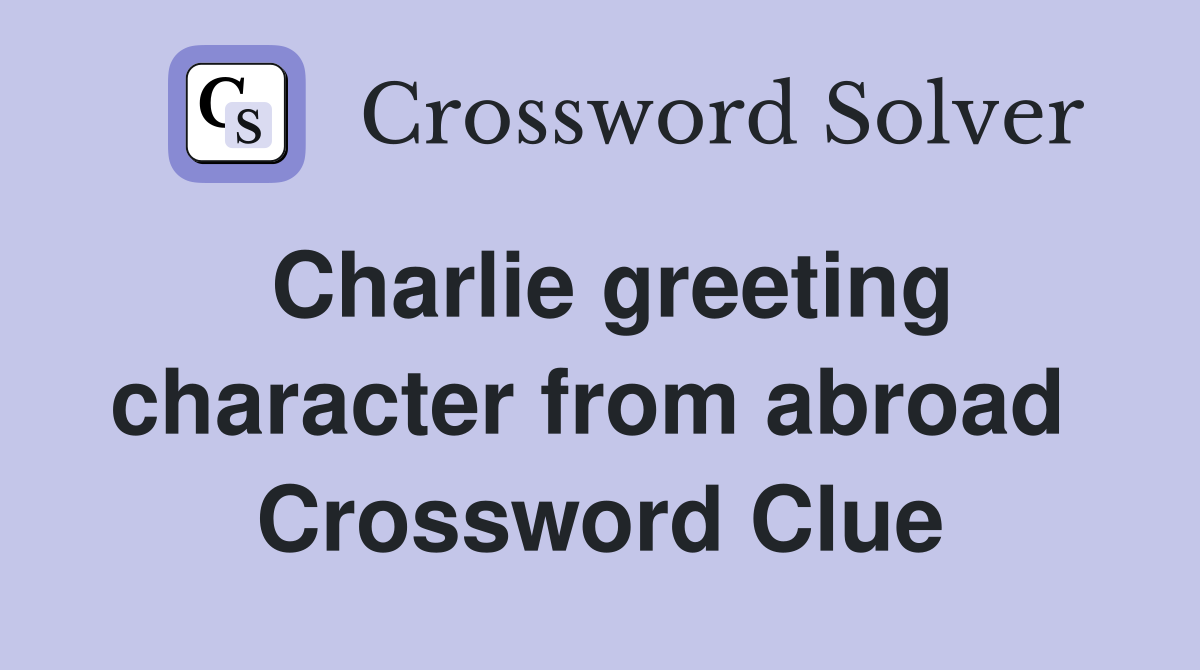 Charlie greeting character from abroad  Crossword Clue