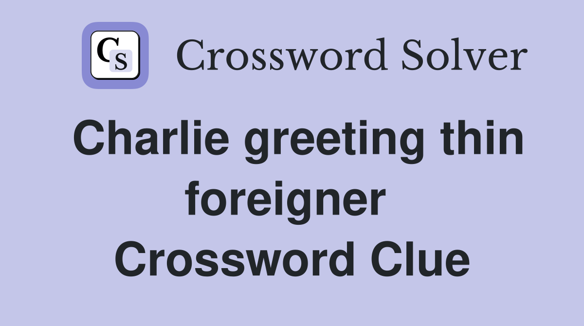 Charlie greeting thin foreigner  Crossword Clue