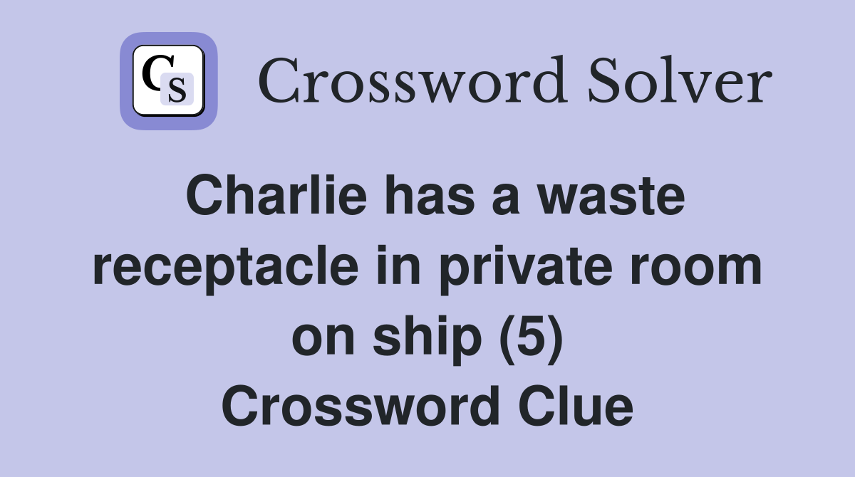 Charlie has a waste receptacle in private room on ship (5) Crossword Clue