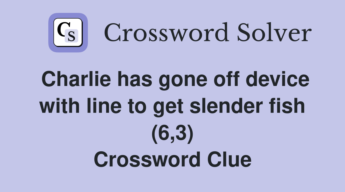 Charlie has gone off device with line to get slender fish (6,3) Crossword Clue