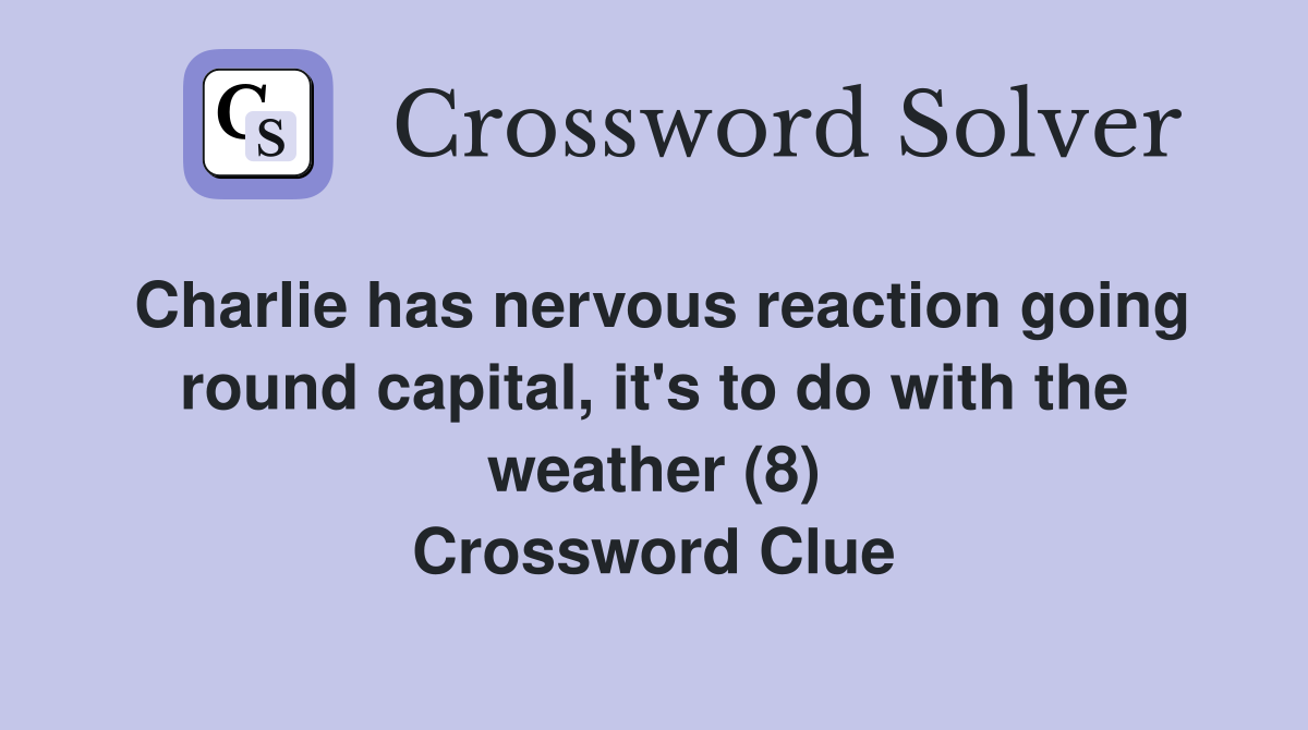 Charlie has nervous reaction going round capital, it's to do with the weather (8) Crossword Clue