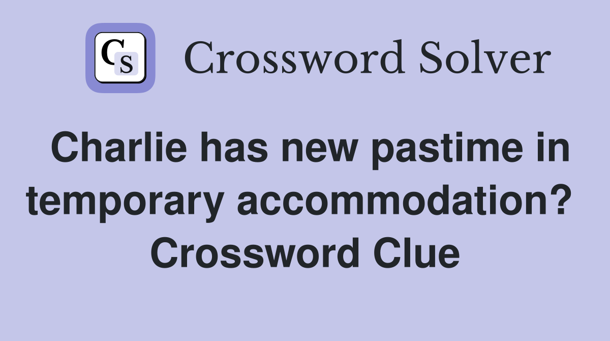Charlie has new pastime in temporary accommodation?  Crossword Clue