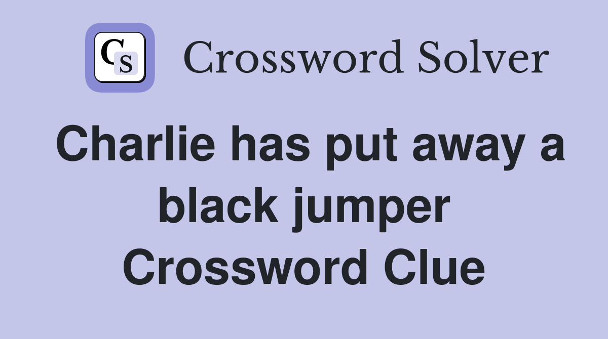 Charlie has put away a black jumper Crossword Clue