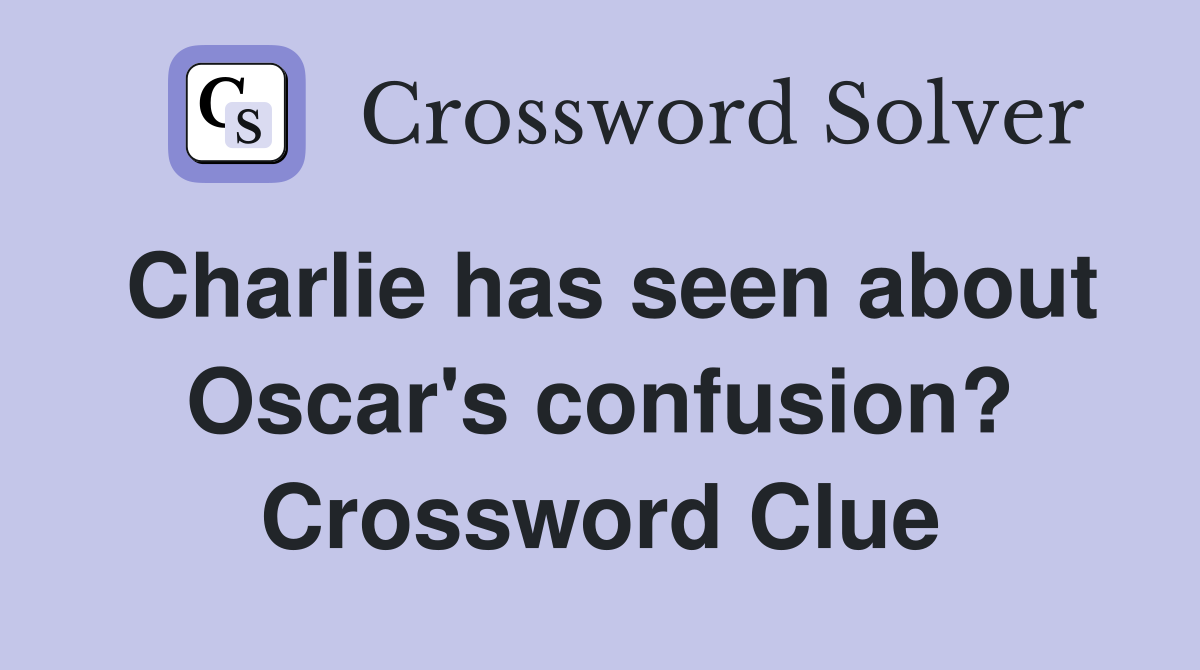 Charlie has seen about Oscar's confusion? Crossword Clue