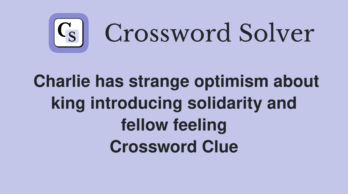 Charlie has strange optimism about king introducing solidarity and fellow feeling Crossword Clue