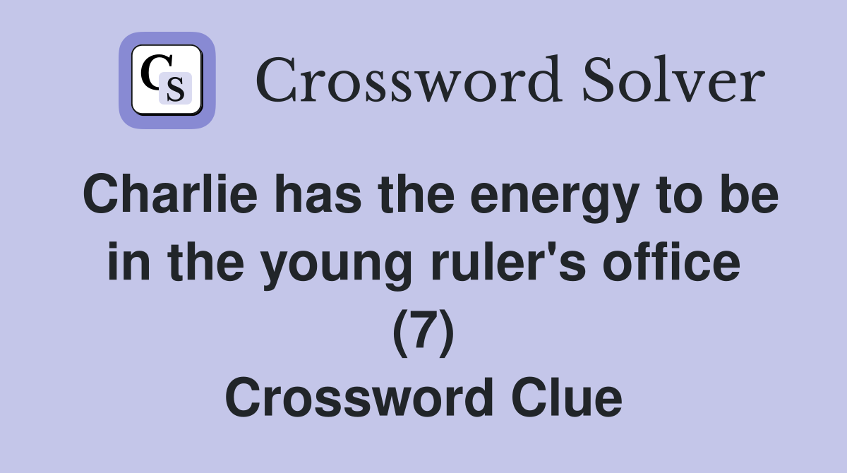 Charlie has the energy to be in the young ruler's office (7) Crossword Clue