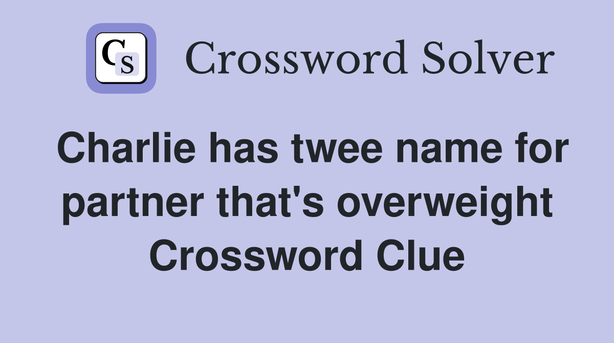 Charlie has twee name for partner that's overweight Crossword Clue