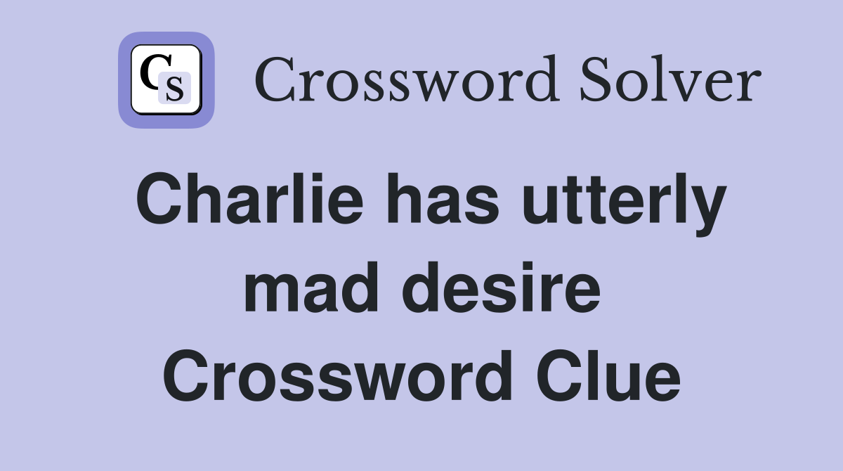 Charlie has utterly mad desire Crossword Clue