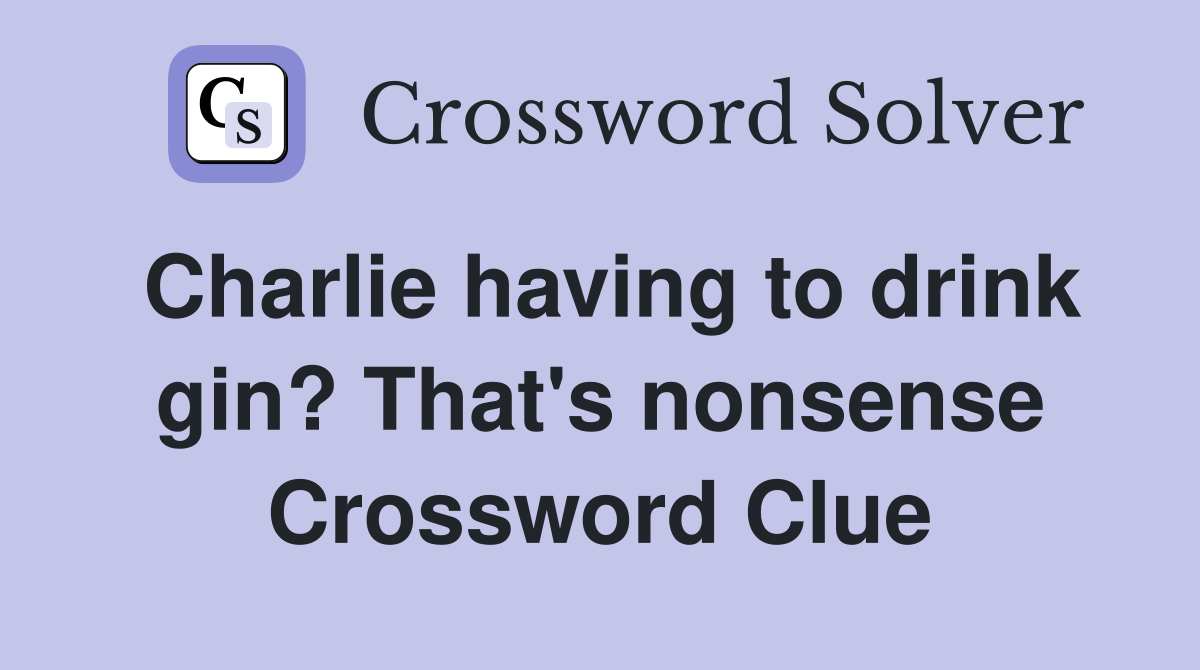 Charlie having to drink gin? That's nonsense Crossword Clue