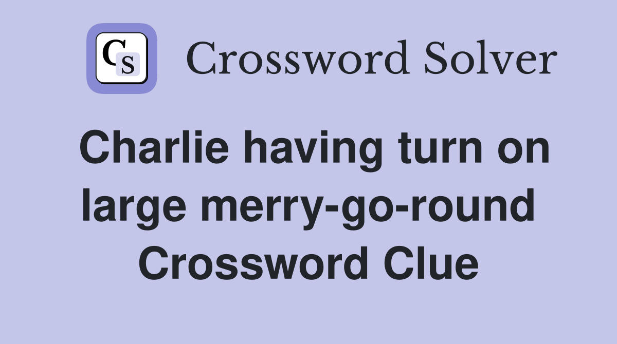 Charlie having turn on large merry-go-round Crossword Clue