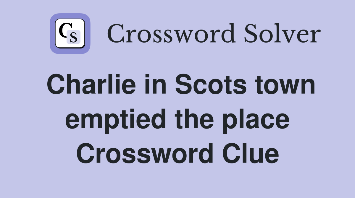 Charlie in Scots town emptied the place Crossword Clue