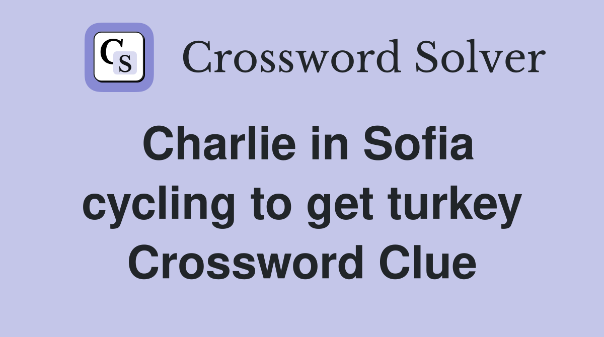 Charlie in Sofia cycling to get turkey Crossword Clue