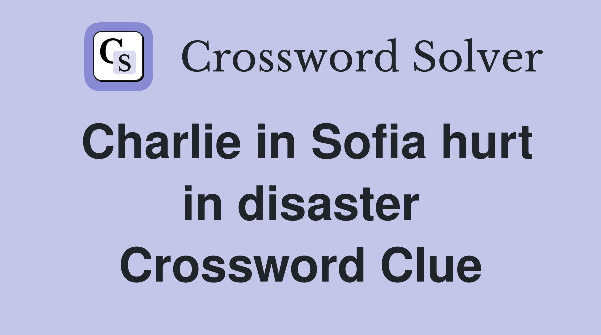 Charlie in Sofia hurt in disaster Crossword Clue