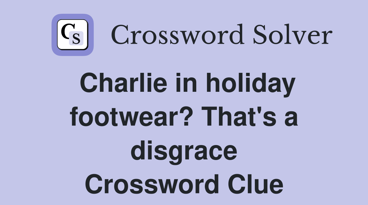 Charlie in holiday footwear? That's a disgrace Crossword Clue