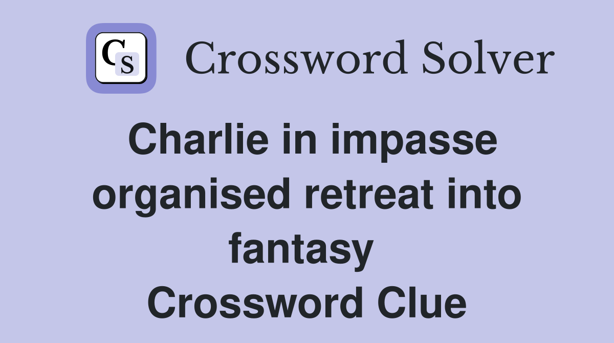 Charlie in impasse organised retreat into fantasy  Crossword Clue