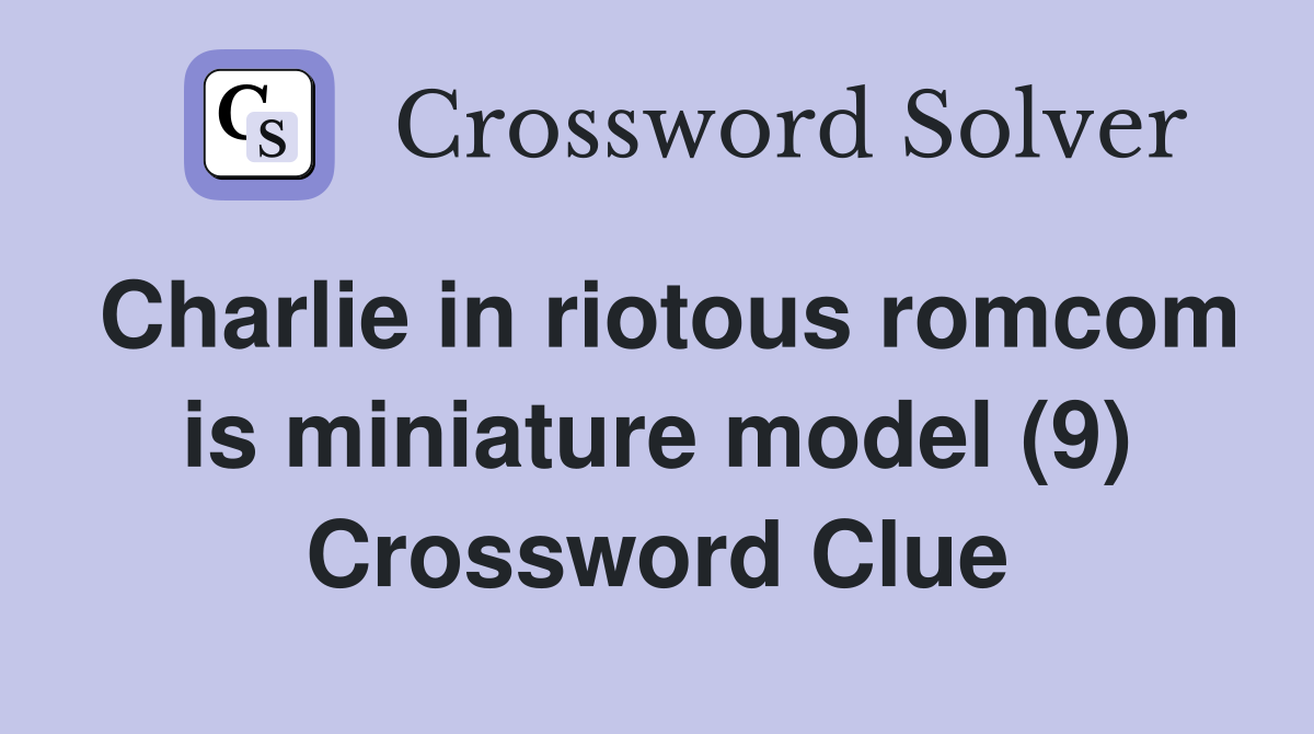 Charlie in riotous romcom is miniature model (9) Crossword Clue