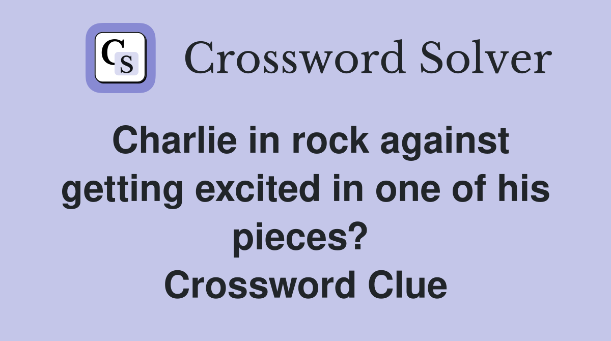 Charlie in rock against getting excited in one of his pieces?  Crossword Clue