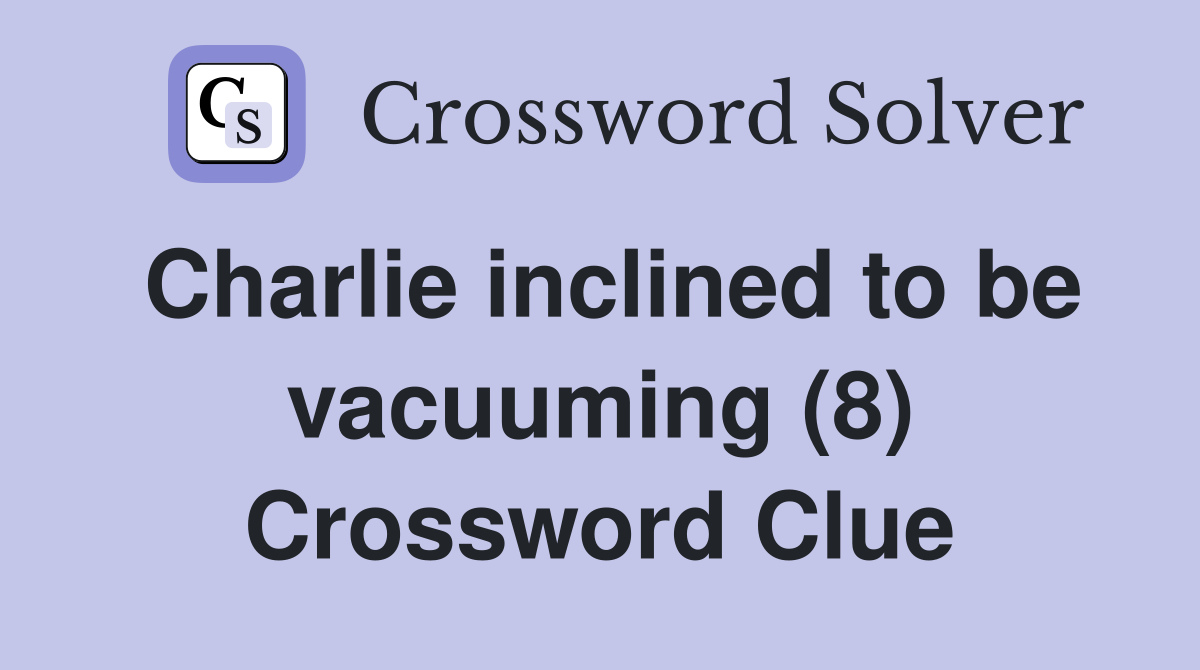 Charlie inclined to be vacuuming (8) Crossword Clue