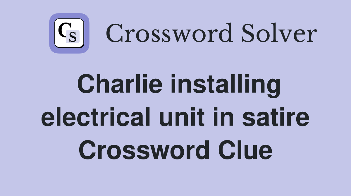 Charlie installing electrical unit in satire Crossword Clue