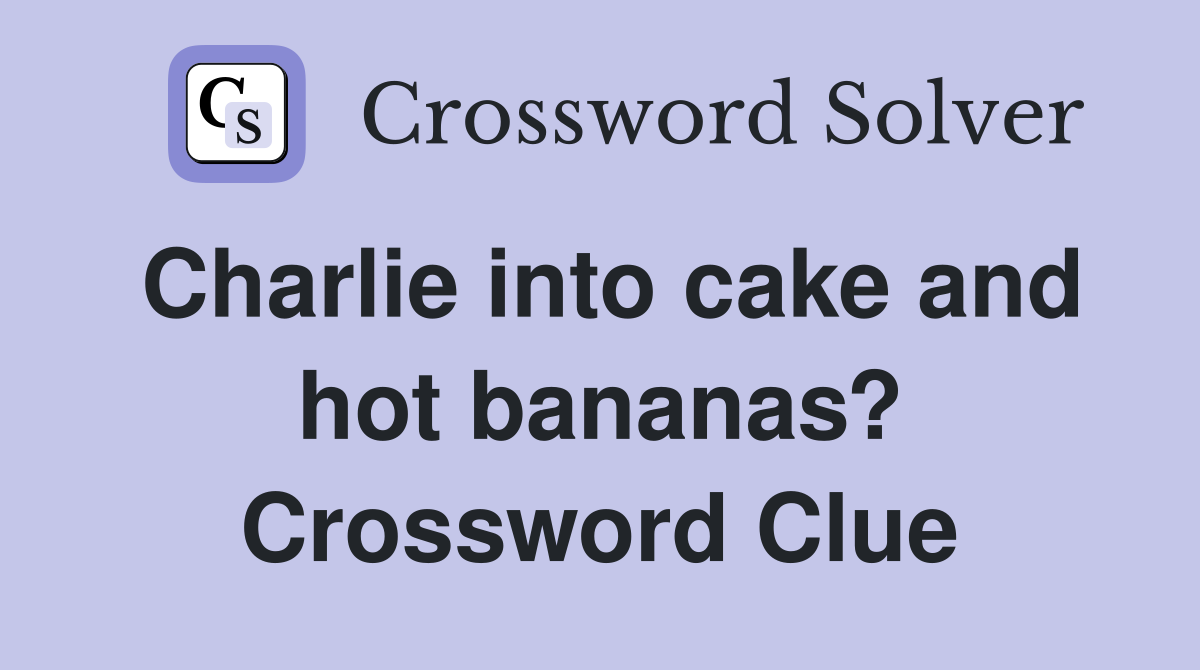 Charlie into cake and hot bananas? Crossword Clue