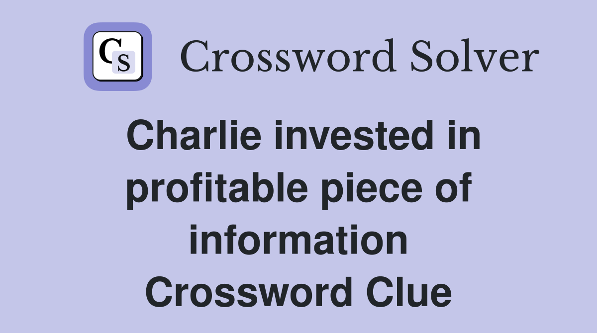 Charlie invested in profitable piece of information Crossword Clue