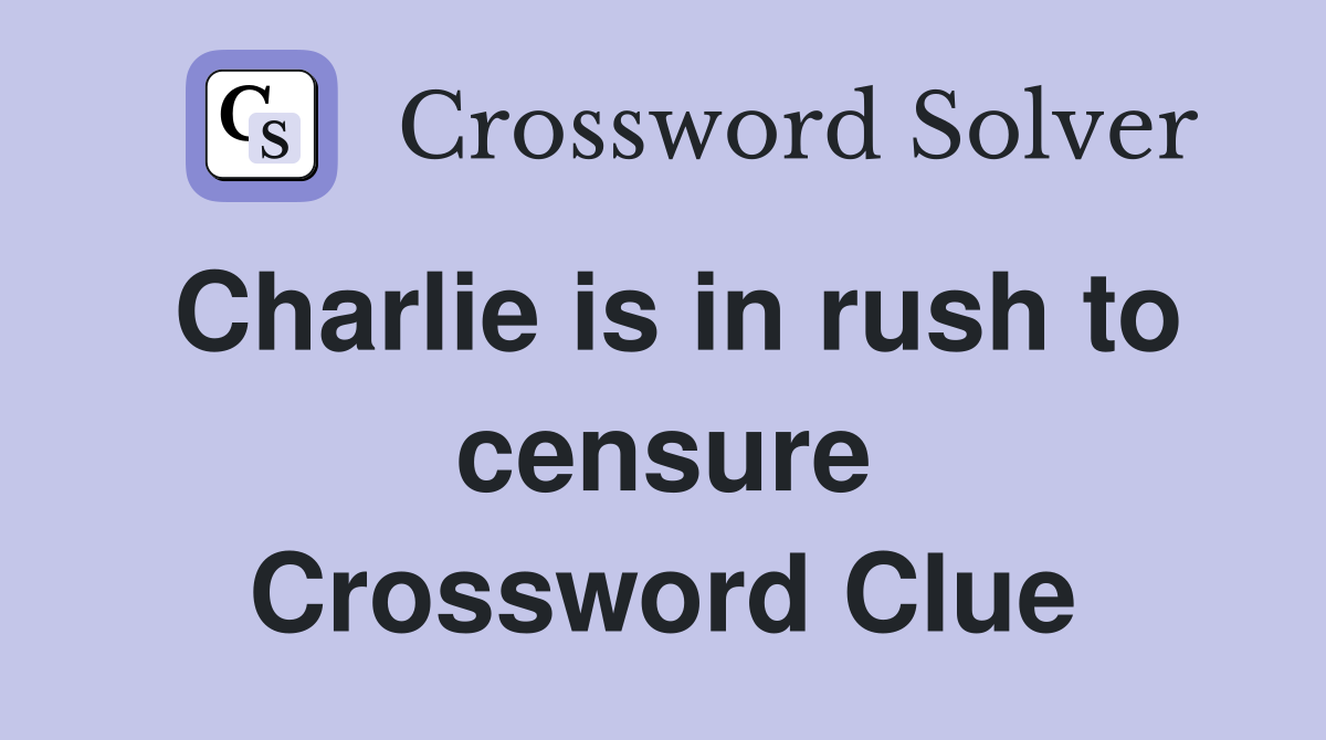 Charlie is in rush to censure Crossword Clue