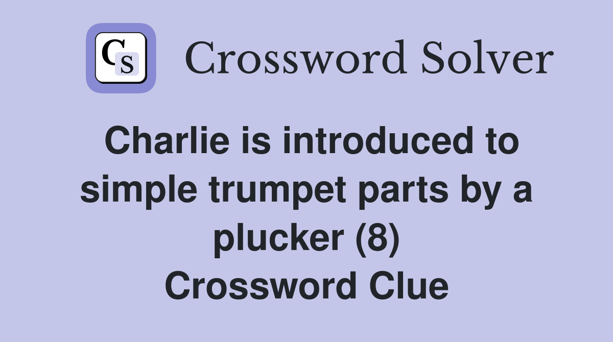 Charlie is introduced to simple trumpet parts by a plucker (8) Crossword Clue