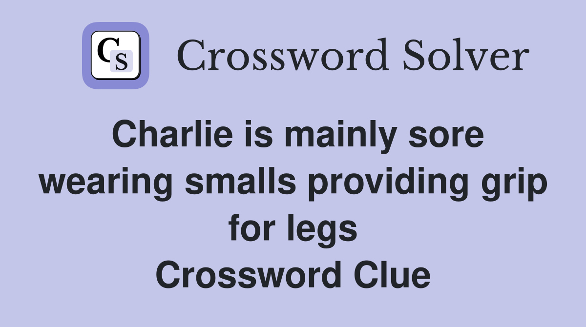 Charlie is mainly sore wearing smalls providing grip for legs Crossword Clue