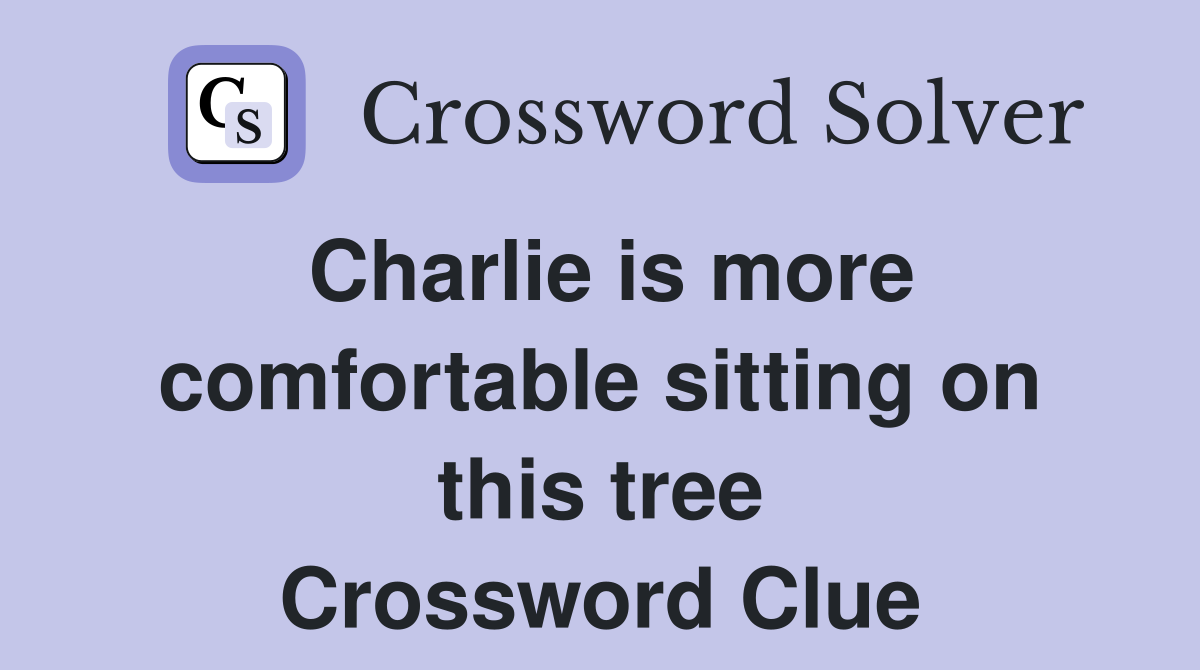 Charlie is more comfortable sitting on this tree Crossword Clue