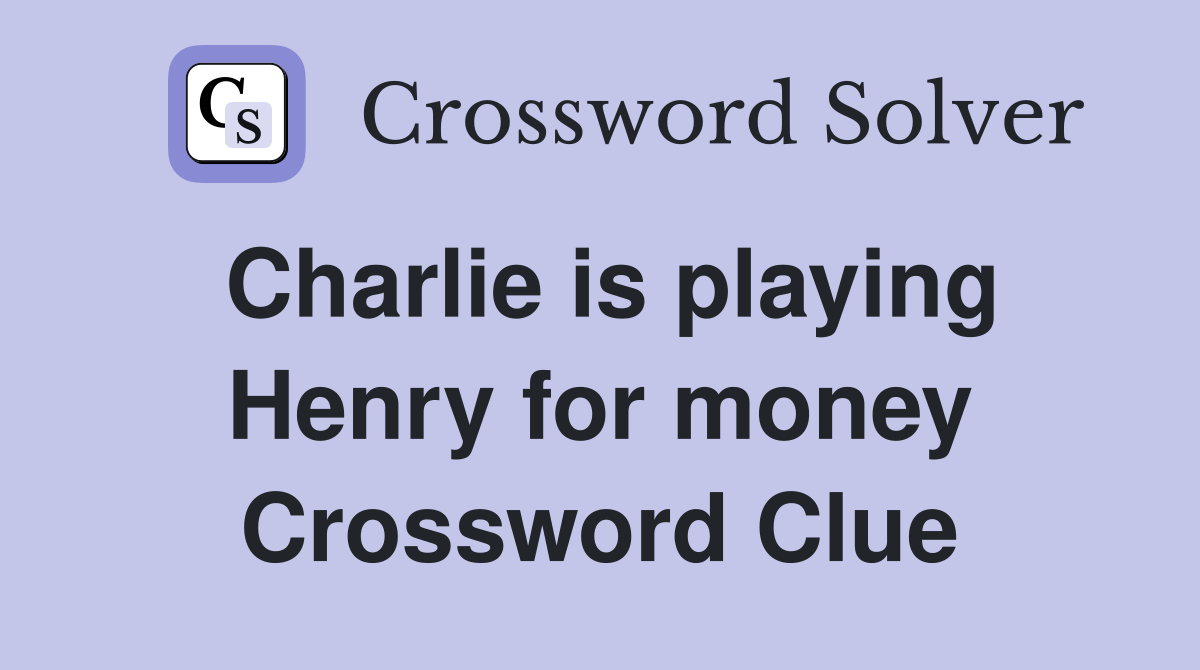 Charlie is playing Henry for money Crossword Clue