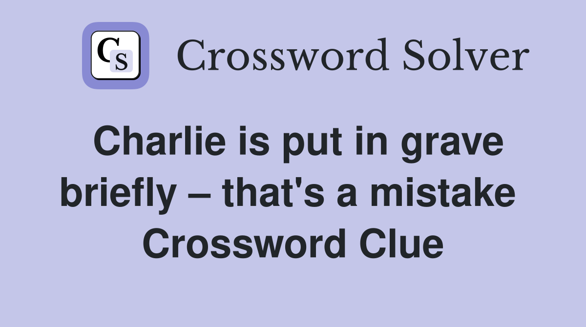 Charlie is put in grave briefly – that's a mistake  Crossword Clue