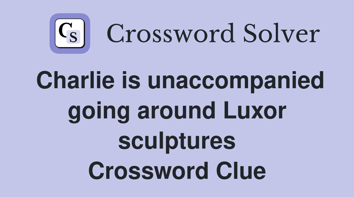 Charlie is unaccompanied going around Luxor sculptures Crossword Clue