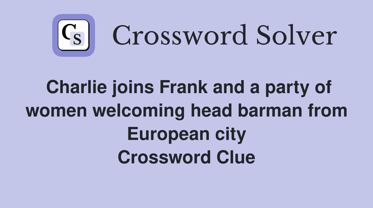 Charlie joins Frank and a party of women welcoming head barman from European city Crossword Clue