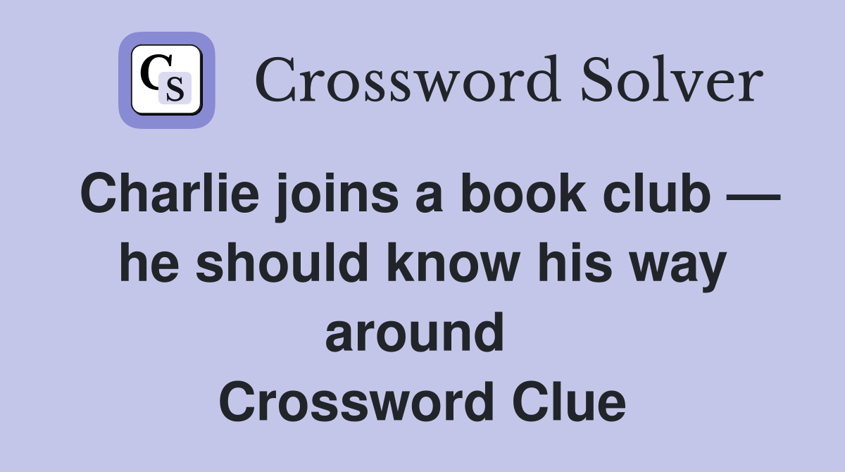 Charlie joins a book club — he should know his way around  Crossword Clue