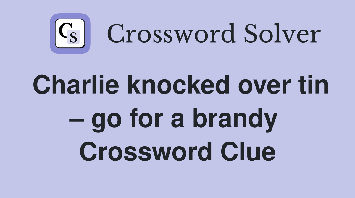 Charlie knocked over tin – go for a brandy  Crossword Clue