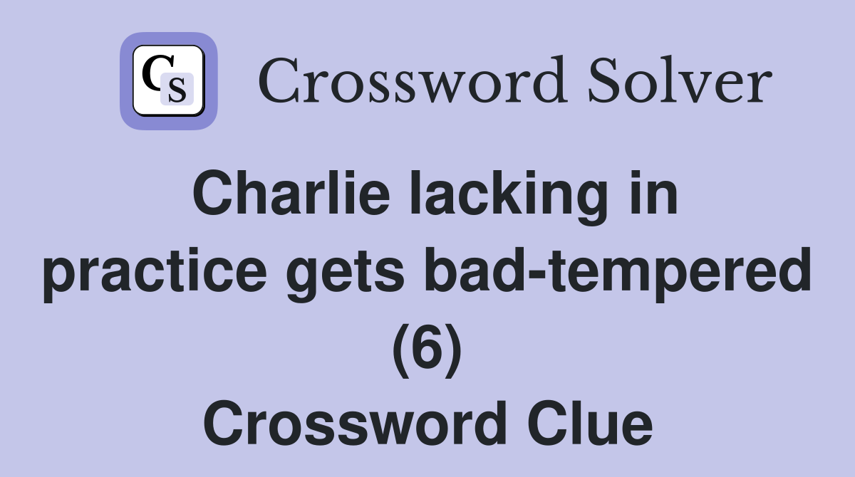 Charlie lacking in practice gets bad-tempered (6) Crossword Clue