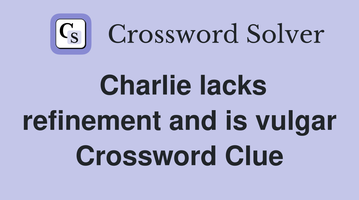 Charlie lacks refinement and is vulgar Crossword Clue