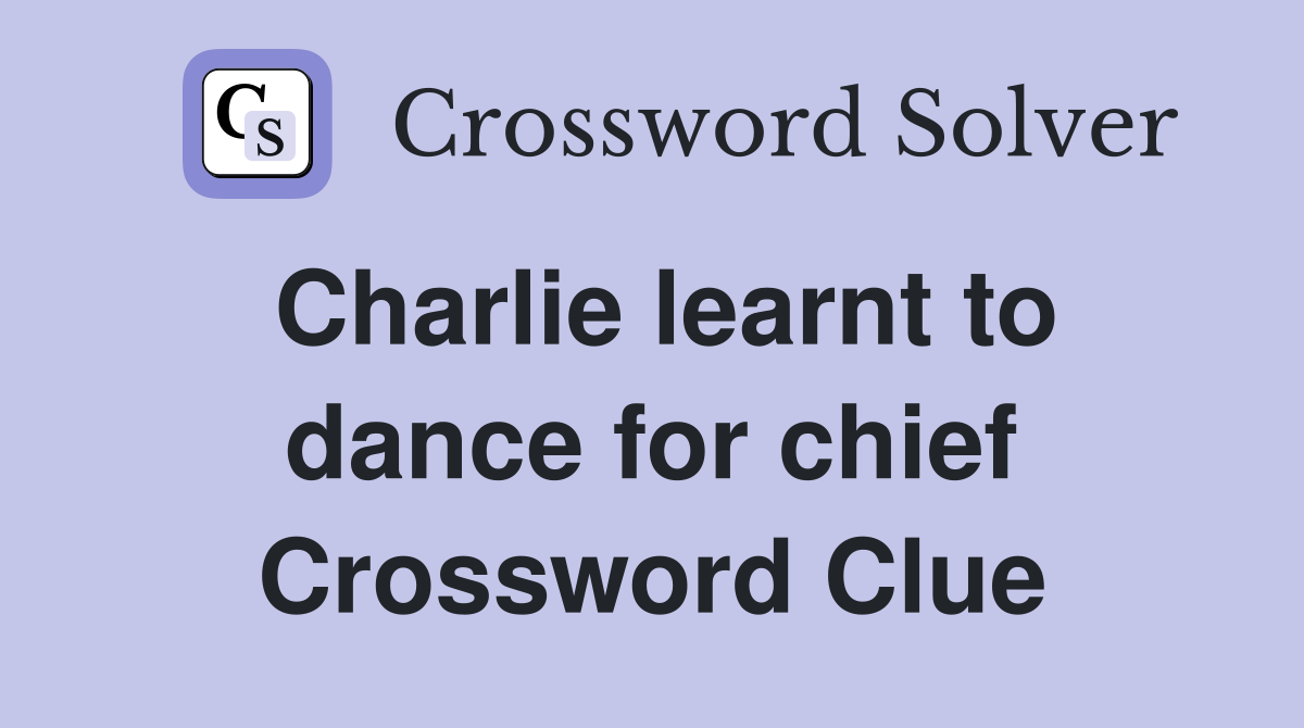 Charlie learnt to dance for chief Crossword Clue