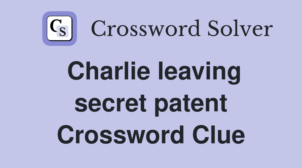 Charlie leaving secret patent Crossword Clue