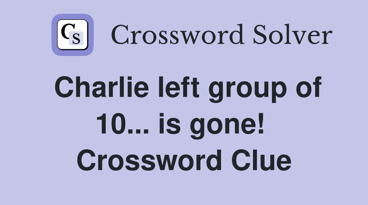 Charlie left group of 10... is gone!  Crossword Clue