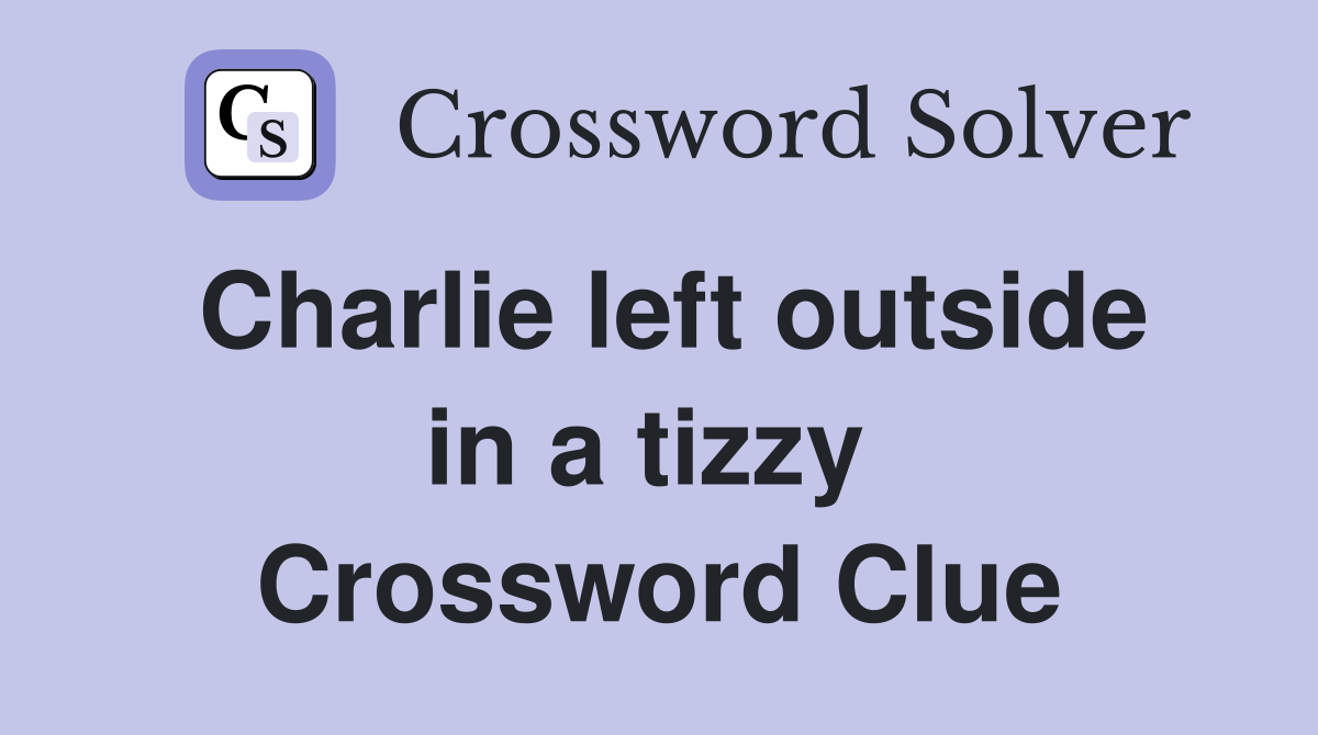 Charlie left outside in a tizzy  Crossword Clue