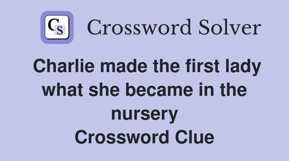 Charlie made the first lady what she became in the nursery Crossword Clue
