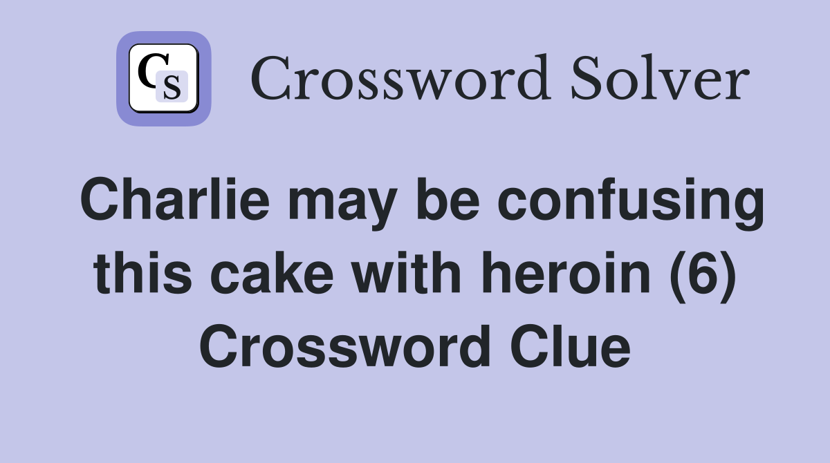 Charlie may be confusing this cake with heroin (6) Crossword Clue