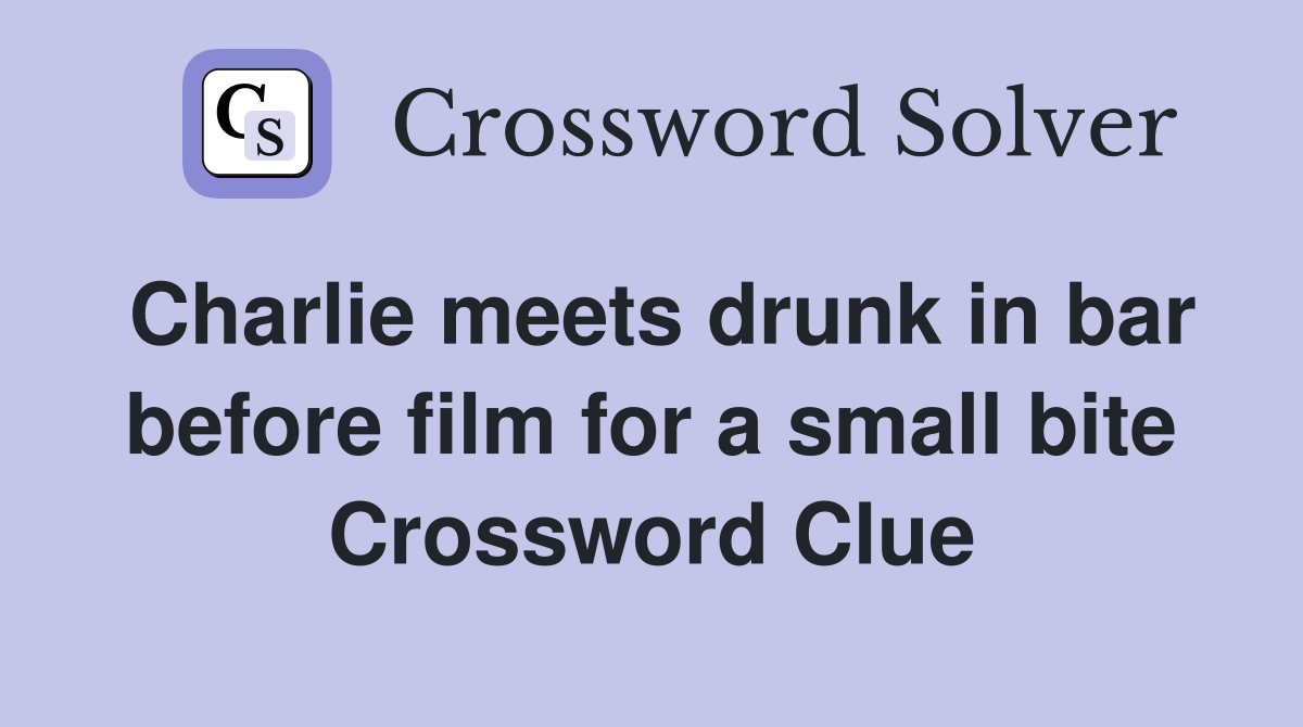 Charlie meets drunk in bar before film for a small bite Crossword Clue