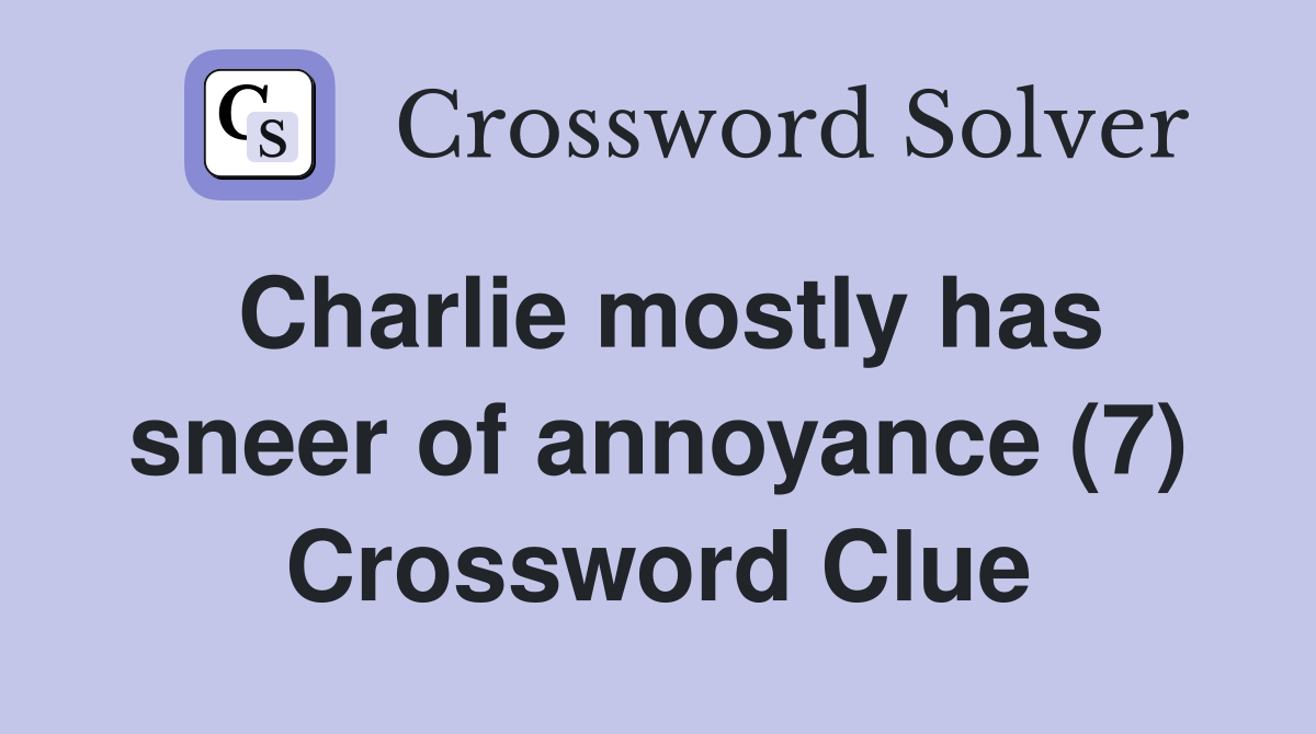 Charlie mostly has sneer of annoyance (7) Crossword Clue
