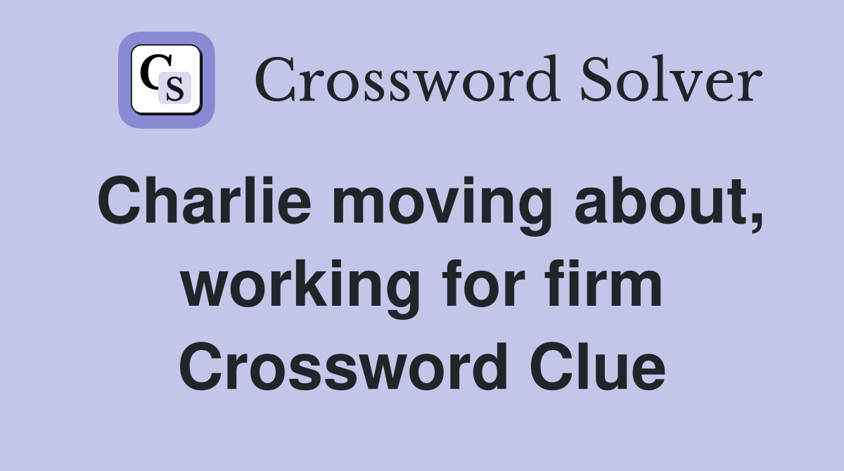 Charlie moving about, working for firm Crossword Clue