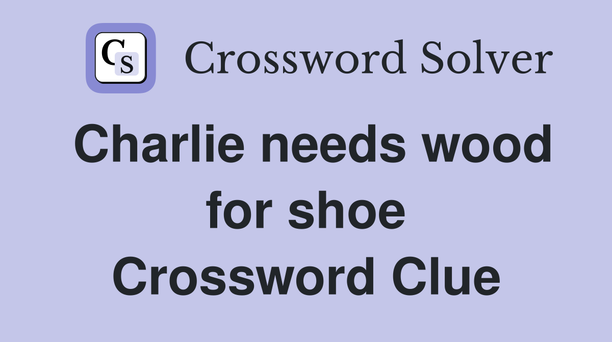 Charlie needs wood for shoe Crossword Clue