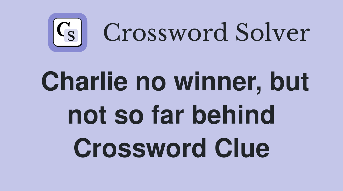 Charlie no winner, but not so far behind Crossword Clue